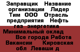 Заправщик › Название организации ­ Лидер Тим, ООО › Отрасль предприятия ­ Нефть, газ, энергетика › Минимальный оклад ­ 23 000 - Все города Работа » Вакансии   . Кировская обл.,Леваши д.